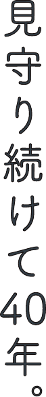 見守り続けて40年。